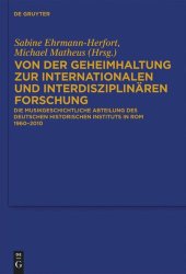 book Von der Geheimhaltung zur internationalen und interdisziplinären Forschung: Die Musikgeschichtliche Abteilung des Deutschen Historischen Instituts in Rom 1960 bis 2010