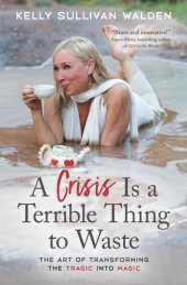 book A Crisis Is a Terrible Thing to Waste: The Art of Transforming the Tragic into Magic