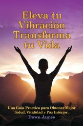 book Eleva tu Vibración Transforma tu Vida: Una Guía Practica para Obtener Mejor Salud, Vitalidad y Paz Interior