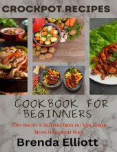 book CrockPot Recipes Cookbook For Beginners:  200+ Healthy & Delectable Crock Pot Slow Cooker Recipes For Everyday Meals