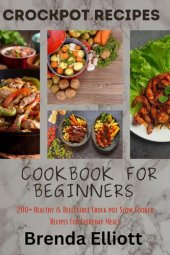 book CrockPot Recipes Cookbook For Beginners:  200+ Healthy & Delectable Crock Pot Slow Cooker Recipes For Everyday Meals