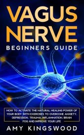 book Vagus Nerve: Beginner's Guide: How to Activate the Natural Healing Power of Your Body with Exercises to Overcome Anxiety, Depression, Trauma, Inflammation, Brain Fog, and Improve Your Life.