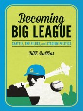 book Becoming Big League: Seattle, the Pilots, and Stadium Politics