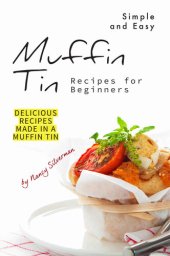 book Simple and Easy Muffin Tin Recipes for Beginners: Delicious Recipes Made in A Muffin Tin