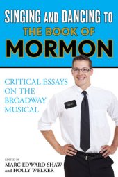 book Singing and Dancing to The Book of Mormon: Critical Essays on the Broadway Musical