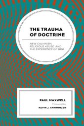 book The Trauma of Doctrine: New Calvinism, Religious Abuse, and the Experience of God