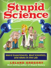 book Stupid Science: Weird Experiments, Mad Scientists, and Idiots in the Lab