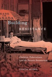 book Building Resistance: Children, Tuberculosis, and the Toronto Sanatorium