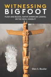 book Witnessing Bigfoot: Flesh and Blood, Native American Legend, or the Devil Himself?