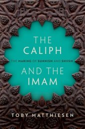 book The Caliph and the Imam: The Making of Sunnism and Shiism