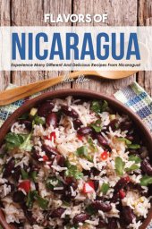 book Flavors of Nicaragua: Experience Many Different and Delicious Recipes from Nicaragua