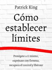 book Cómo Establecer límites: Protégete a Ti Mismo, Exprésate con Firmeza, Recupera el Control y Libérate