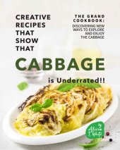 book Creative Recipes That Show That Cabbage is Underrated!!: The Grand Cookbook: Discovering New Ways to Explore and Enjoy the Cabbage