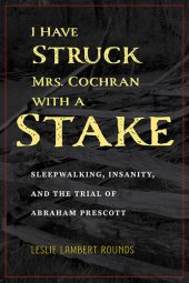 book I Have Struck Mrs. Cochran with a Stake: Sleepwalking, Insanity, and the Trial of Abraham Prescott