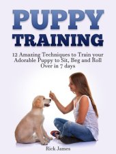 book Puppy Training: 12 Amazing Techniques to Train your Adorable Puppy to Sit, Beg and Roll Over in 7 days (Housebreaking, Puppy Tricks)