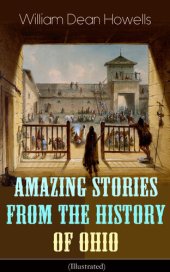 book Amazing Stories from the History of Ohio (Illustrated): The Renegades, The First Great Settlements, The Captivity of James Smith, Indian Heroes and Sages, Life in the Backwoods, The Civil War...