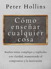 book Cómo Enseñar Cualquier Cosa: Analiza Temas Complejos y Explícalos con Claridad, Manteniendo el Compromiso y la Motivación