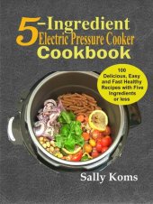 book 5-Ingredient Electric Pressure Cooker Cookbook: 100 Delicious Easy and Fast Healthy Recipes with Five Ingredients or less