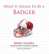 book What It Means to Be a Badger: Barry Alvarez and Wisconsin's Greatest Players