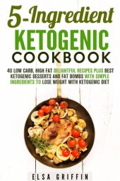 book 5-Ingredient Ketogenic Cookbook: 40 Low Carb, High Fat Delightful Recipes Plus Best Ketogenic Desserts and Fat Bombs with Simple Ingredients to Lose Weight with Ketogenic Diet