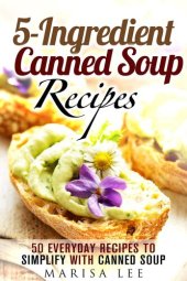 book 5-Ingredient Canned Soup Recipes: 40 Everyday Recipes to Simplify with Canned Soup