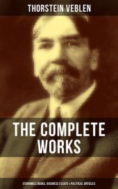 book THE COMPLETE WORKS OF THORSTEIN VEBLEN: Economics Books, Business Essays & Political Articles: The Theory of the Leisure Class, The Theory of Business Enterprise, The Higher Learning In America, The Use of Loan Credit in Business…