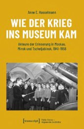 book Wie der Krieg ins Museum kam: Akteure der Erinnerung in Moskau, Minsk und Tscheljabinsk, 1941-1956