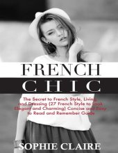 book French Chic: The Secret to French Style, Living, and Dressing (21 French Style to Look Elegant and Charming) A Concise and Easy to Read and Remember Guide