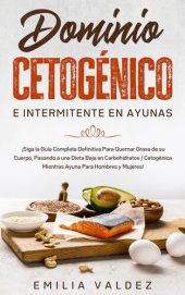 book Dominio Cetogénico e Intermitente en Ayunas: ¡Siga la Guía Completa Definitiva Para Guemar Grasa de su Cuerpo, Pasando a una Dieta Baja en Carbohidratos / Cetogénica Mientras Ayuna Para