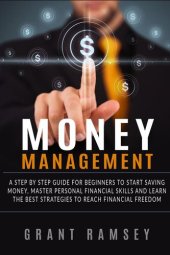 book MONEY MANAGEMENT: A Step By Step Guide For Beginners To Start Saving Money, Master Personal Financial Skills And Learn The Best Strategies To Reach Financial Freedom