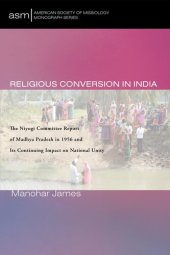 book Religious Conversion in India : The Niyogi Committee Report of Madhya Pradesh in 1956 and Its Continuing Impact on National Unity