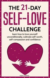 book The 21-Day Self-Love Challenge: Learn How to Love Yourself Unconditionally, Cultivate Self-Worth, Self-Compassion and Confidence