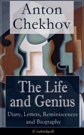 book The Life and Genius of Anton Chekhov: Diary, Letters, Reminiscences and Biography