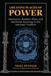 book Creating Places of Power: Geomancy, Builders' Rites, and Electional Astrology in the Hermetic Tradition