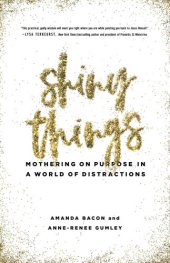 book Shiny Things: Mothering on Purpose in a World of Distractions