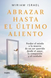 book Abrazar hasta el último aliento: Perder el miedo a la muerte de un ser querido desde el amor, la compasión y el cuidado