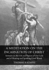 book A Meditation on the Incarnation of Christ: Sermons on the Life and Passion of Our Lord and Of Hearing and Speaking Good Words