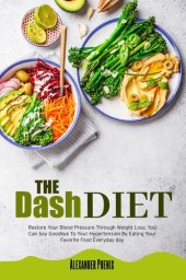 book The Dash Diet: Restore Your Blood Pressure Through Weight Loss: You Can Say Goodbye To Your Hypertension By Eating Your Favorite Food Every Day