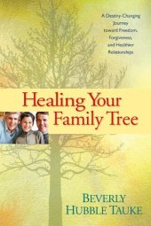 book Healing Your Family Tree: A Destiny-Changing Journey Toward Freedom, Forgiveness, and Healthier Relationships