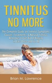 book Tinnitus No More: The Complete Guide On Tinnitus Symptoms, Causes, Treatments, & Natural Tinnitus Remedies to Get Rid of Ringing in Ears Once and for All