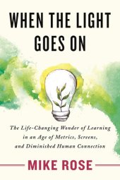 book When the Light Goes On: The Life-Changing Wonder of Learning in an Age of Metrics, Screens, and Diminish ed Human Connection