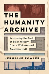 book The Humanity Archive: Recovering the Soul of Black History from a Whitewashed American Myth