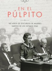 book En el púlpito: 185 años de discursos de mujeres Santos de los Últimos Días