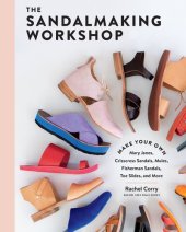 book The Sandalmaking Workshop: Make Your Own Mary Janes, Crisscross Sandals, Mules, Fisherman Sandals, Toe Slides, and More