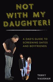 book Not with My Daughter!: A Dad's Guide to Screening Dates and Boyfriends