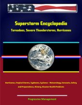 book Superstorm Encyclopedia: Tornadoes, Severe Thunderstorms, Hurricanes, Tropical Storms, Typhoons, Cyclones--Meteorology, Forecasts, Safety and Preparedness, History, Disaster Health Problems