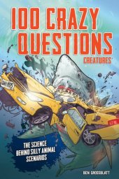 book 100 Crazy Questions: Creatures: The Science Behind Silly Animal Scenarios