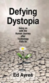 book Defying Dystopia: Going on with the Human Journey After Technology Fails Us