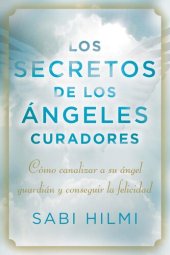 book Los secretos de los ángeles curadores: Cómo canalizar a su ángel guardián y conseguir la felicidad