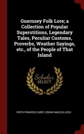 book Guernsey Folk Lore; a Collection of Popular Superstitions, Legendary Tales, Peculiar Customs, Proverbs, Weather Sayings, etc., of the People of That Island